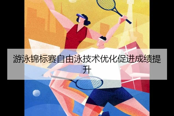 游泳锦标赛自由泳技术优化促进成绩提升